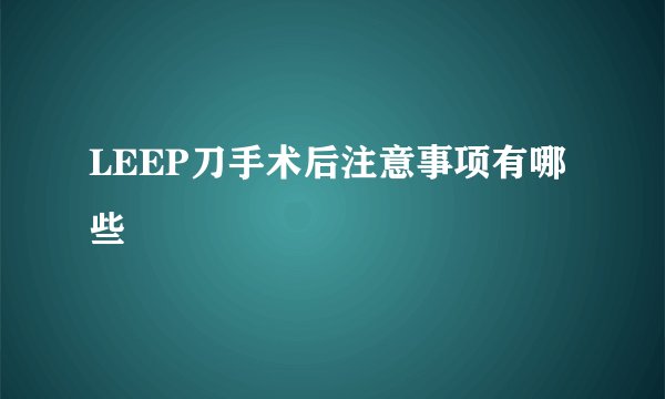 LEEP刀手术后注意事项有哪些