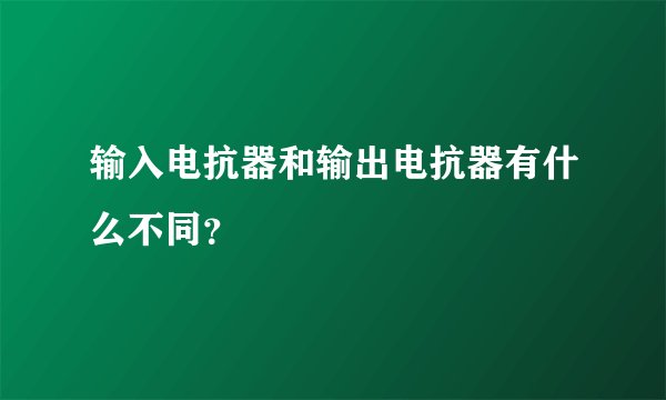 输入电抗器和输出电抗器有什么不同？