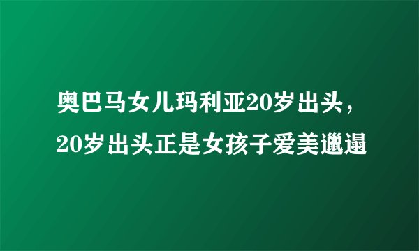 奥巴马女儿玛利亚20岁出头，20岁出头正是女孩子爱美邋遢