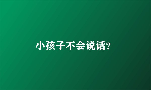 小孩子不会说话？