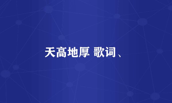 天高地厚 歌词、