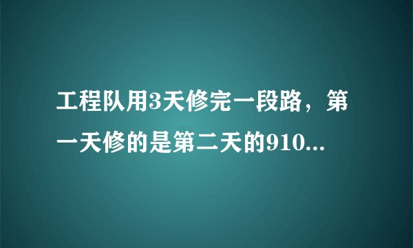 工程队用3天修完一段路，第一天修的是第二天的910，第三天修的是第二天的65，已知第三天比第一天多修270米，问：这段路长多少米？