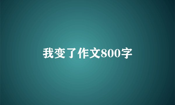 我变了作文800字
