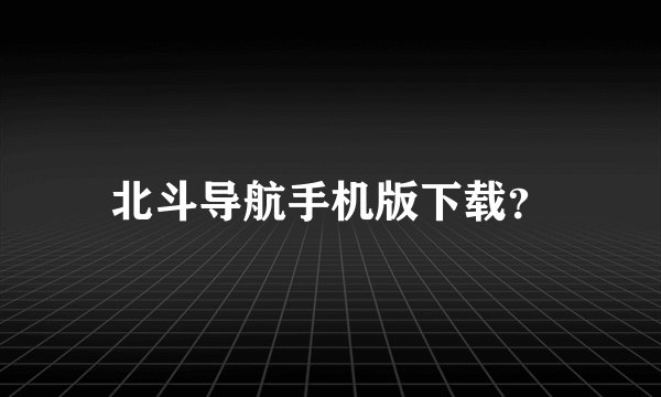 北斗导航手机版下载？