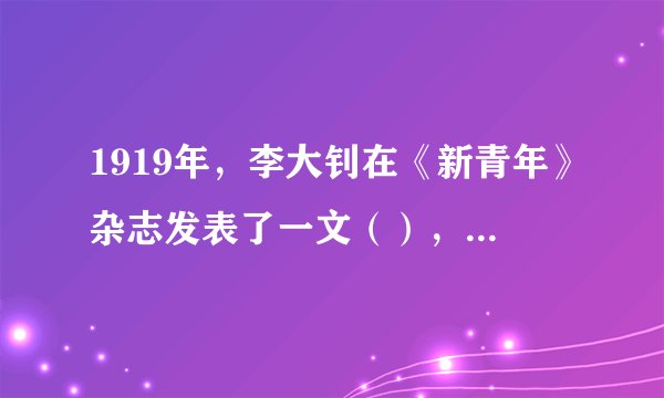 1919年，李大钊在《新青年》杂志发表了一文（），系统地介绍了马克思主义的唯物史观、政治经济学和科学社会主义的基本原理。