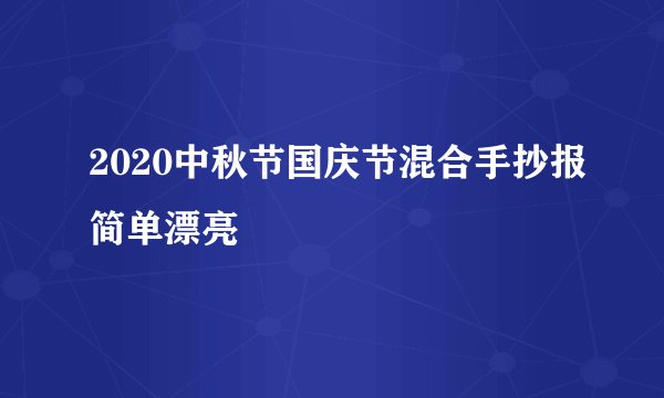 2020中秋节国庆节混合手抄报简单漂亮