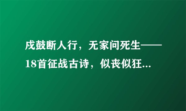 戍鼓断人行，无家问死生——18首征战古诗，似丧似狂值得赏析！