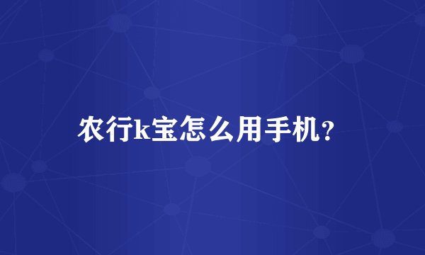 农行k宝怎么用手机？