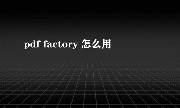 pdf factory 怎么用