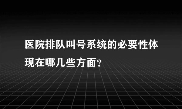 医院排队叫号系统的必要性体现在哪几些方面？