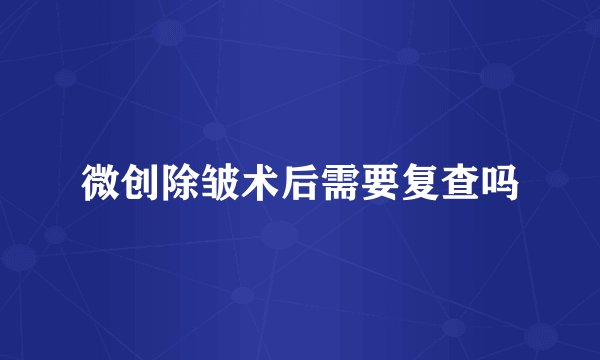 微创除皱术后需要复查吗