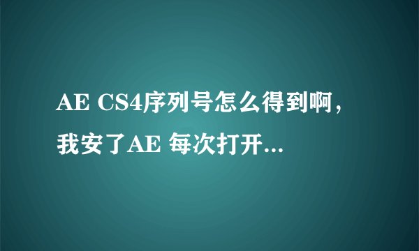 AE CS4序列号怎么得到啊,我安了AE 每次打开提示我让输序列号,可我不知道是多少?