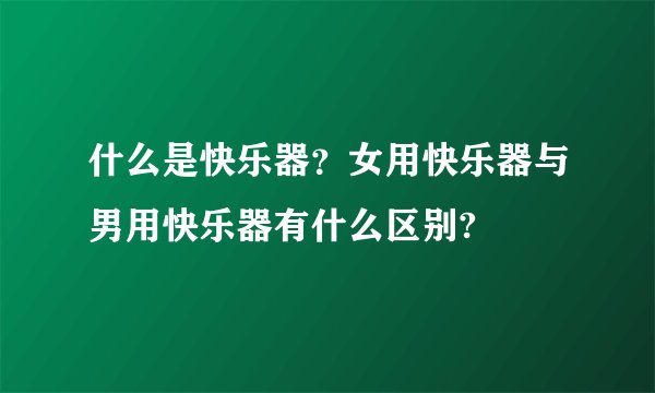 什么是快乐器？女用快乐器与男用快乐器有什么区别?