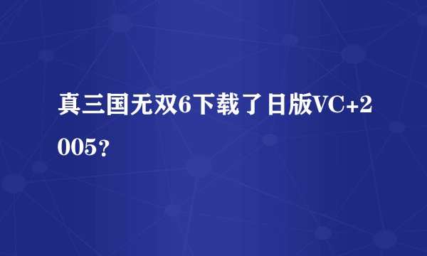 真三国无双6下载了日版VC+2005？