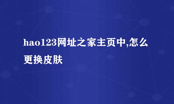 hao123网址之家主页中,怎么更换皮肤