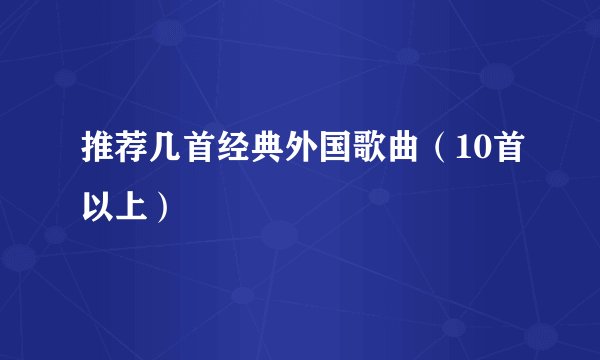 推荐几首经典外国歌曲（10首以上）