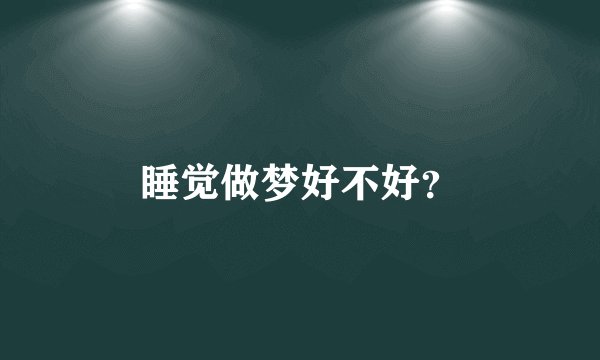 睡觉做梦好不好？