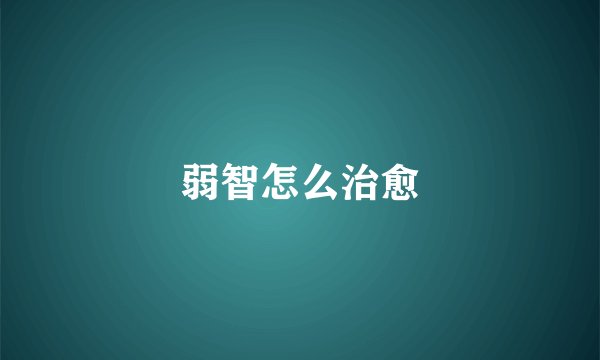 弱智怎么治愈