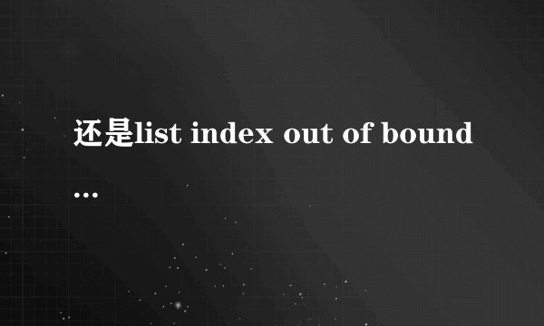 还是list index out of bounds(2)这个问题