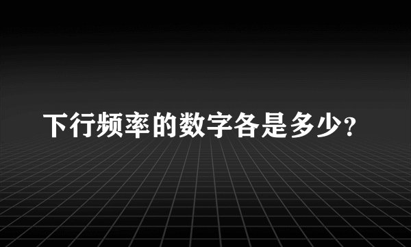 下行频率的数字各是多少？
