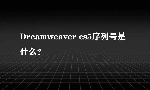 Dreamweaver cs5序列号是什么？