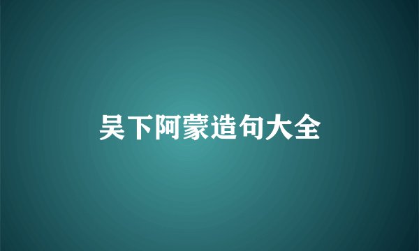 吴下阿蒙造句大全