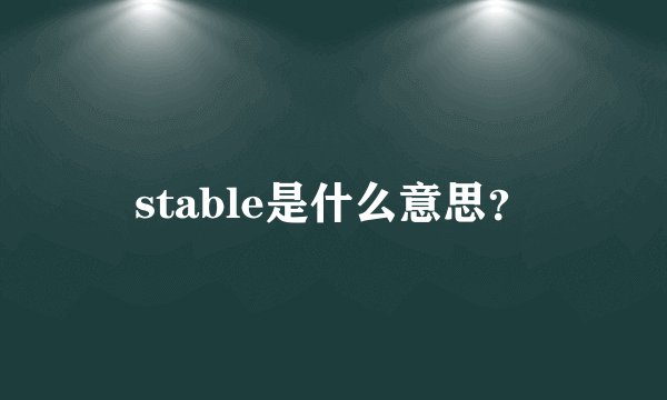 stable是什么意思？