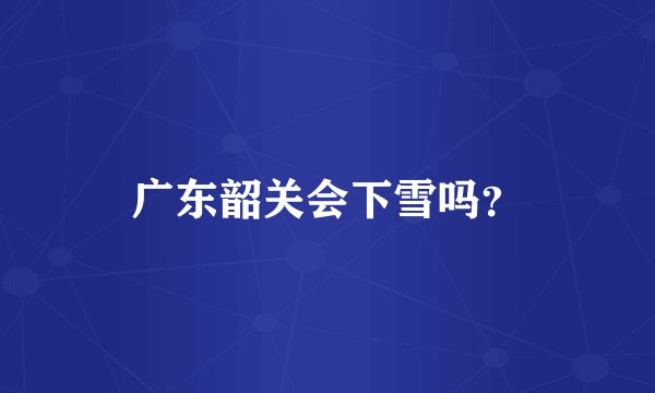 广东韶关会下雪吗？
