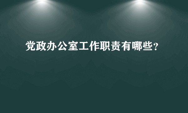 党政办公室工作职责有哪些？