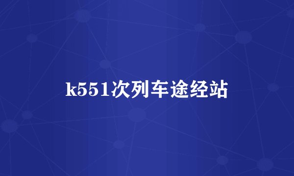 k551次列车途经站