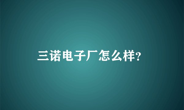 三诺电子厂怎么样？