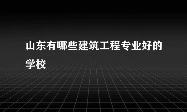 山东有哪些建筑工程专业好的学校