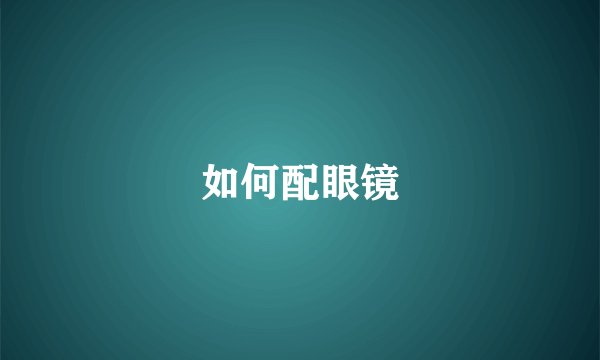 如何配眼镜