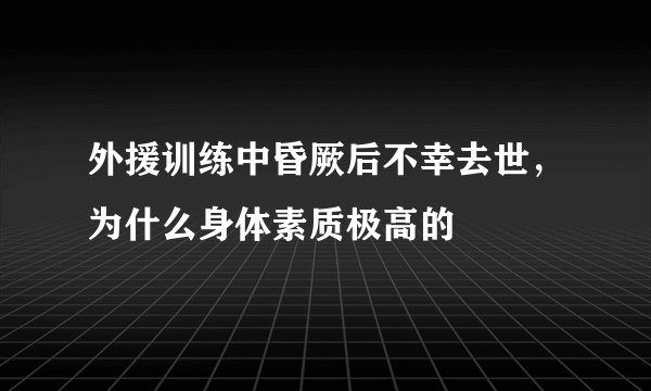 外援训练中昏厥后不幸去世，为什么身体素质极高的