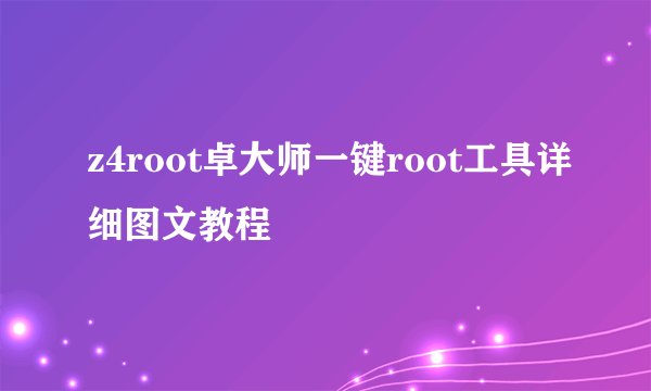 z4root卓大师一键root工具详细图文教程