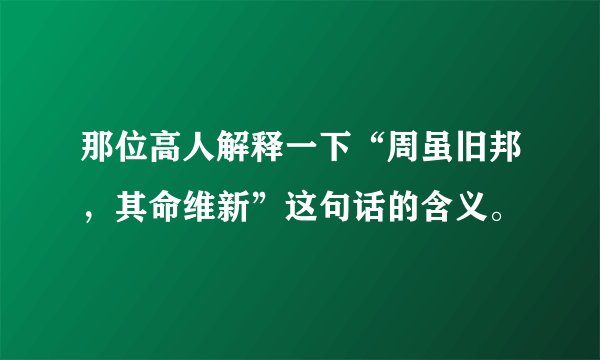 那位高人解释一下“周虽旧邦，其命维新”这句话的含义。