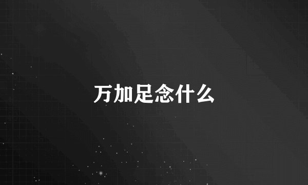 万加足念什么
