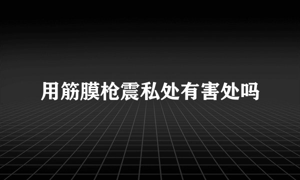 用筋膜枪震私处有害处吗