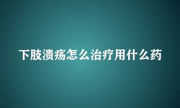 下肢溃疡怎么治疗用什么药