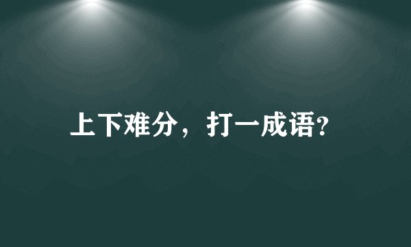 上下难分，打一成语？