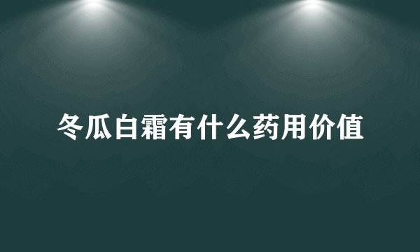 冬瓜白霜有什么药用价值