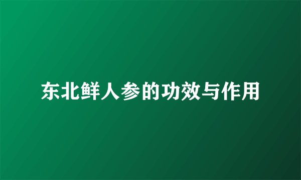 东北鲜人参的功效与作用