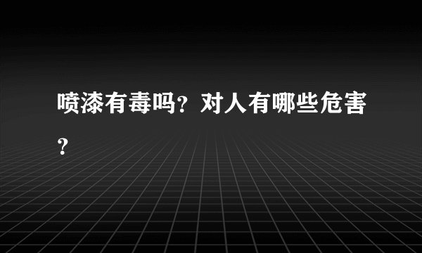 喷漆有毒吗？对人有哪些危害？