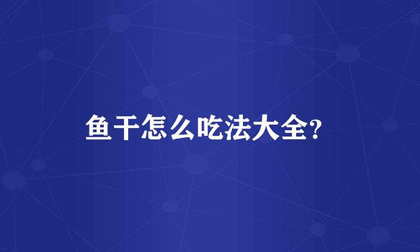 鱼干怎么吃法大全？