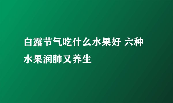 白露节气吃什么水果好 六种水果润肺又养生