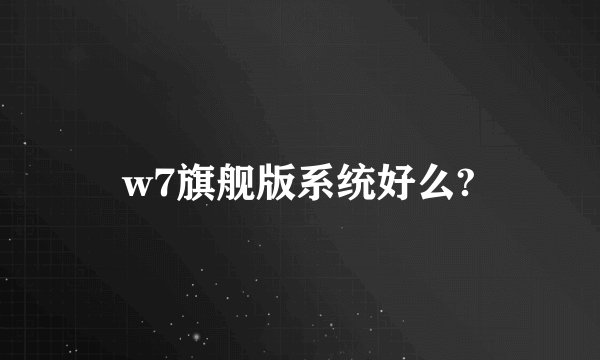 w7旗舰版系统好么?
