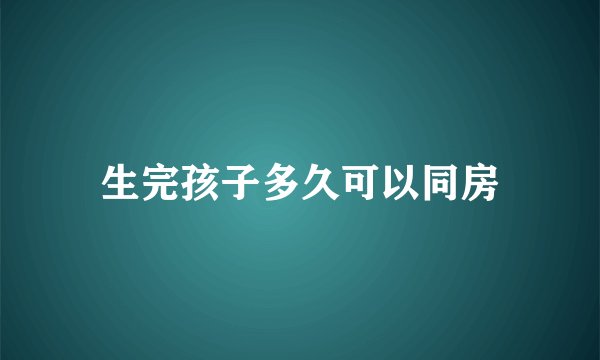 生完孩子多久可以同房