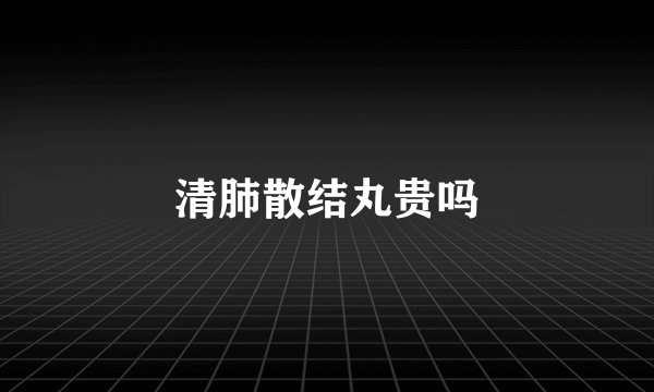 清肺散结丸贵吗