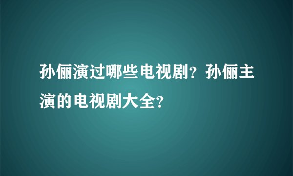 孙俪演过哪些电视剧？孙俪主演的电视剧大全？