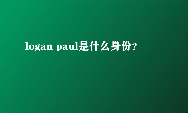 logan paul是什么身份？